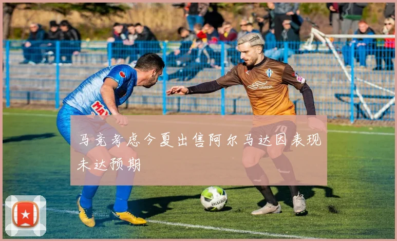 马竞考虑今夏出售阿尔马达因表现未达预期