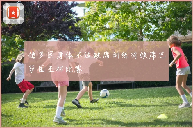 德罗因身体不适缺席训练将缺席巴萨国王杯比赛