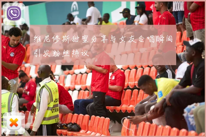 维尼修斯甜蜜分享与女友合唱瞬间引发粉丝热议