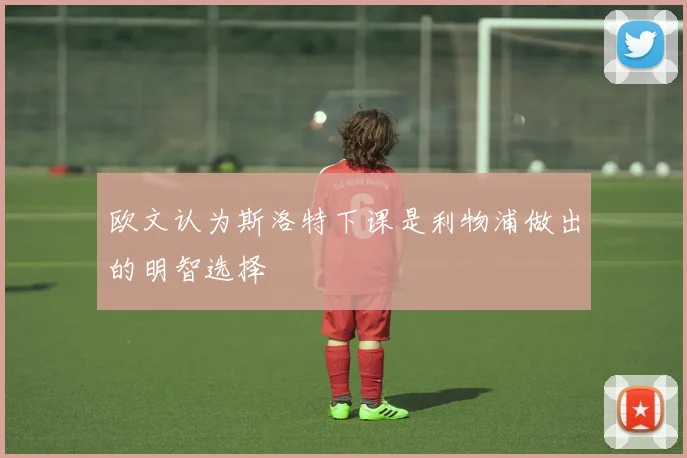 欧文认为斯洛特下课是利物浦做出的明智选择