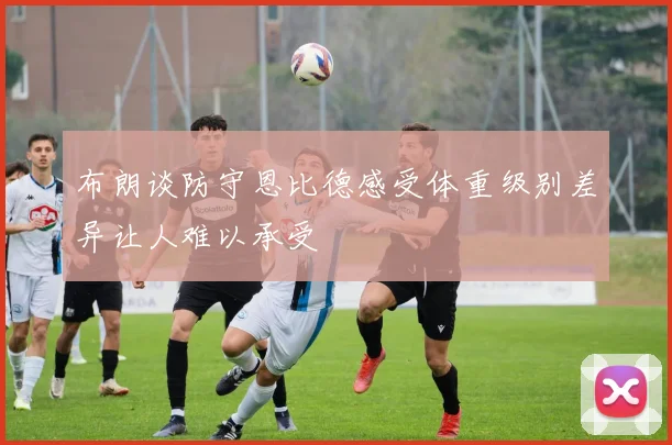 布朗谈防守恩比德感受体重级别差异让人难以承受